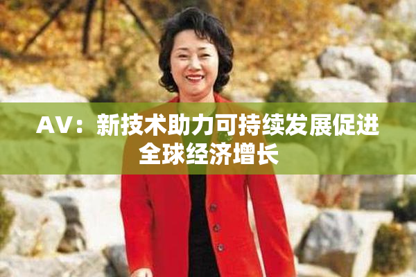AV：新技术助力可持续发展促进全球经济增长