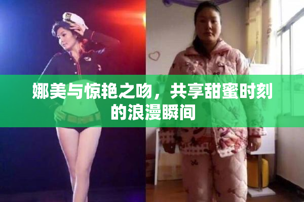 娜美与惊艳之吻，共享甜蜜时刻的浪漫瞬间