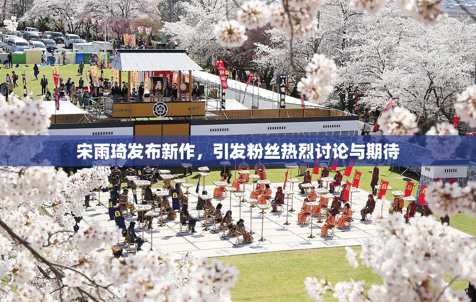 宋雨琦发布新作，引发粉丝热烈讨论与期待