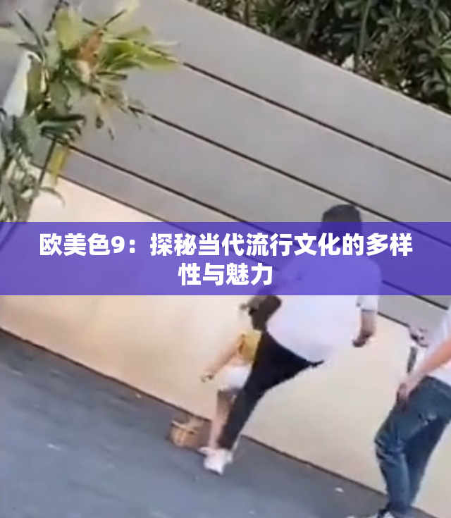 欧美色9：探秘当代流行文化的多样性与魅力