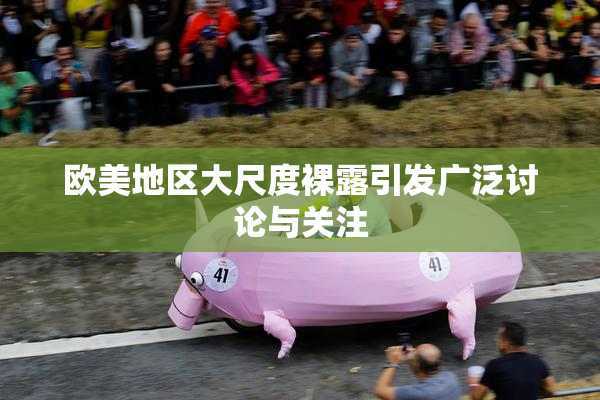 欧美地区大尺度裸露引发广泛讨论与关注