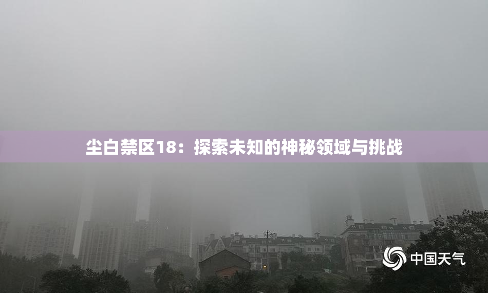 尘白禁区18：探索未知的神秘领域与挑战