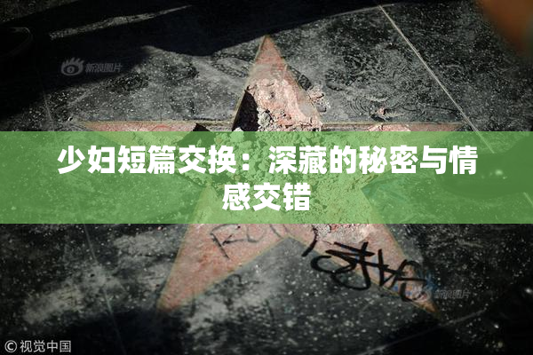 少妇短篇交换：深藏的秘密与情感交错
