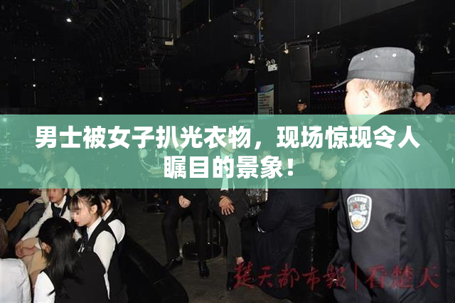 男士被女子扒光衣物，现场惊现令人瞩目的景象！