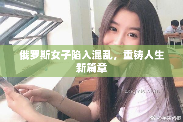 俄罗斯女子陷入混乱，重铸人生新篇章