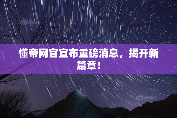 懂帝网官宣布重磅消息，揭开新篇章！
