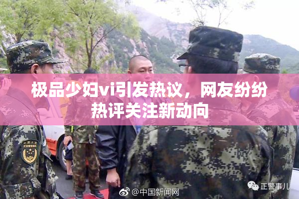 极品少妇vi引发热议，网友纷纷热评关注新动向