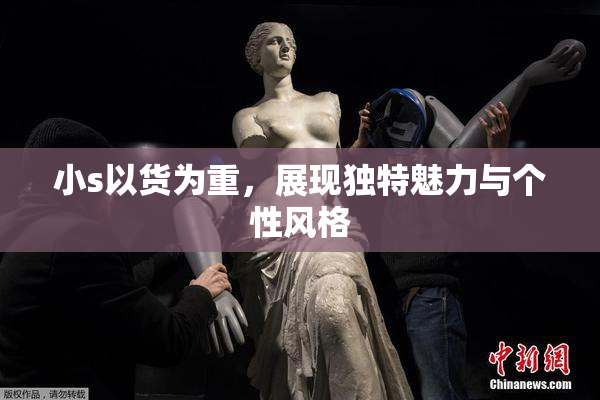 小s以货为重，展现独特魅力与个性风格