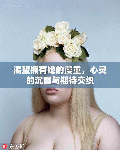 渴望拥有她的漫重，心灵的沉重与期待交织