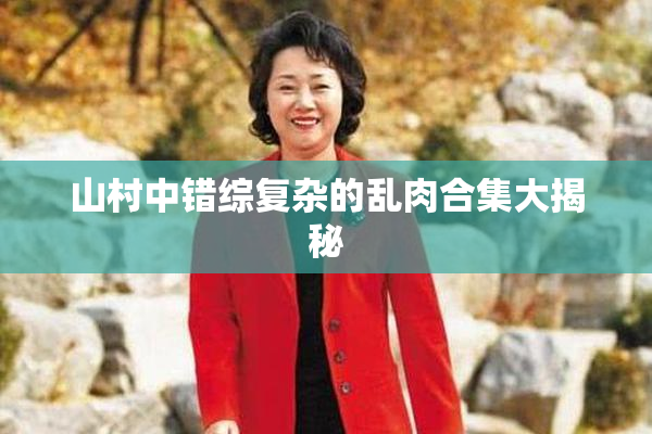 山村中错综复杂的乱肉合集大揭秘