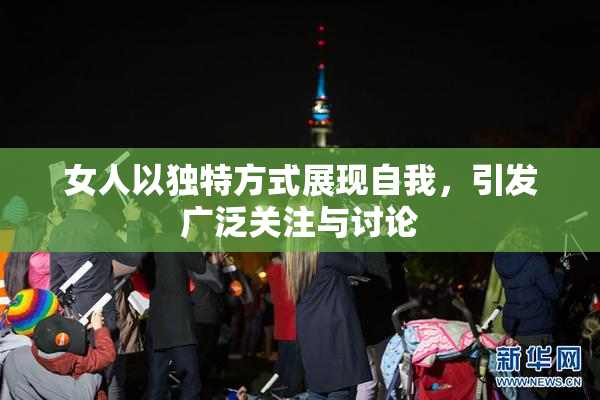 女人以独特方式展现自我，引发广泛关注与讨论