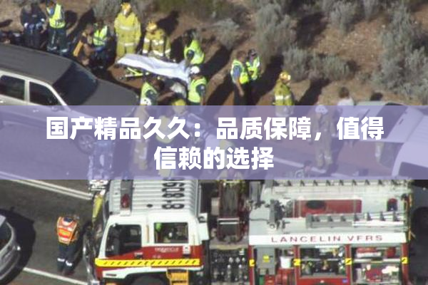 国产精品久久：品质保障，值得信赖的选择
