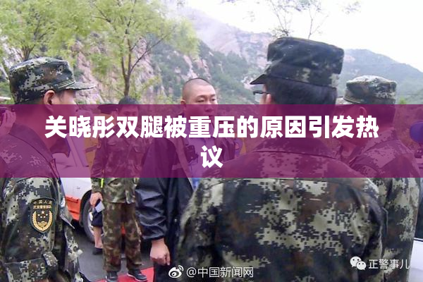 关晓彤双腿被重压的原因引发热议