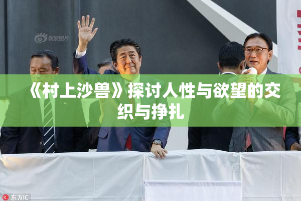 《村上沙兽》探讨人性与欲望的交织与挣扎