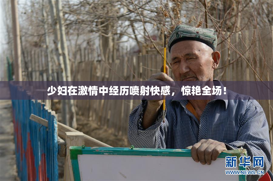 少妇在激情中经历喷射快感，惊艳全场！
