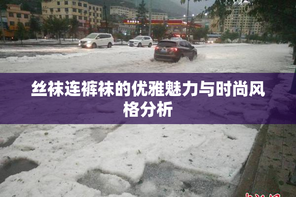丝袜连裤袜的优雅魅力与时尚风格分析