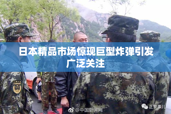日本精品市场惊现巨型炸弹引发广泛关注