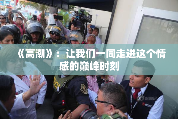 《高潮》：让我们一同走进这个情感的巅峰时刻