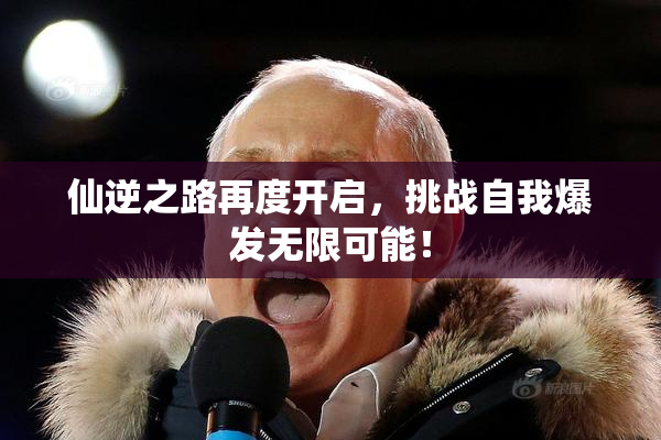仙逆之路再度开启，挑战自我爆发无限可能！