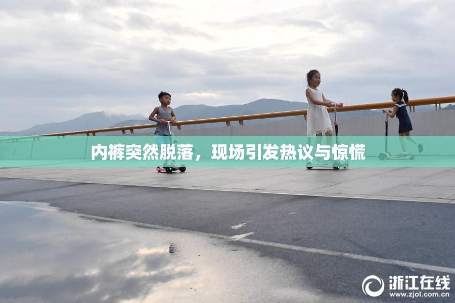 内裤突然脱落，现场引发热议与惊慌