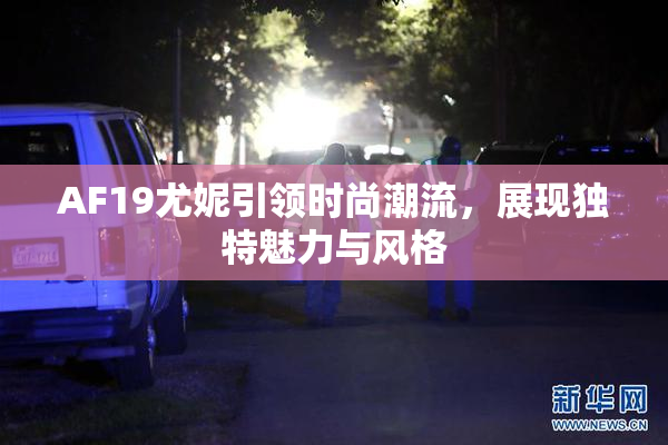 AF19尤妮引领时尚潮流，展现独特魅力与风格