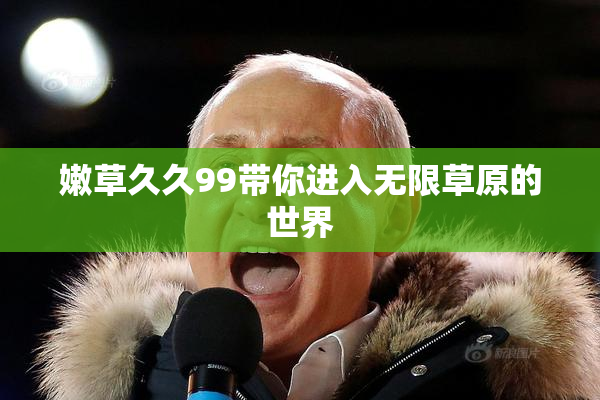 嫩草久久99带你进入无限草原的世界