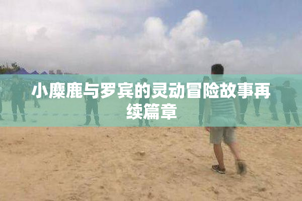 小麋鹿与罗宾的灵动冒险故事再续篇章