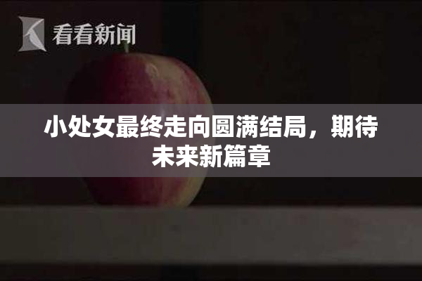 小处女最终走向圆满结局，期待未来新篇章