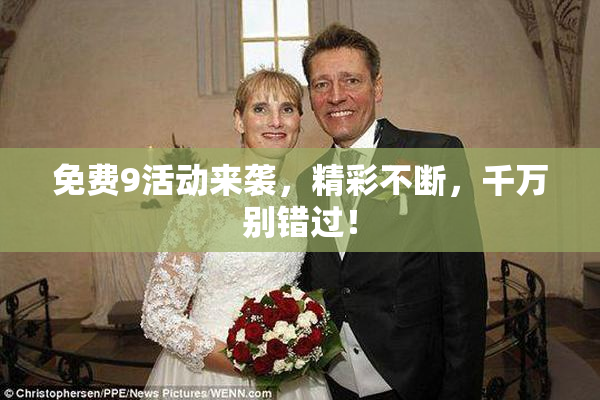 免费9活动来袭，精彩不断，千万别错过！