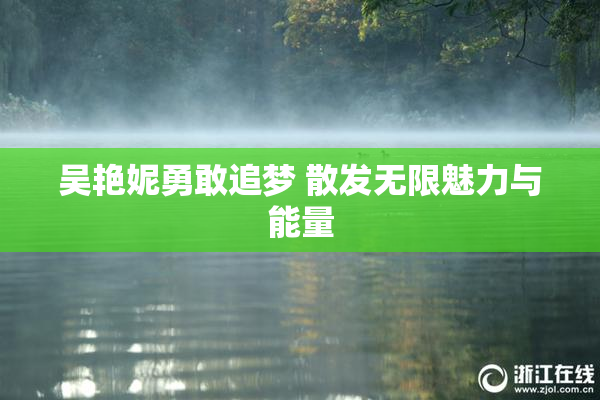 吴艳妮勇敢追梦 散发无限魅力与能量