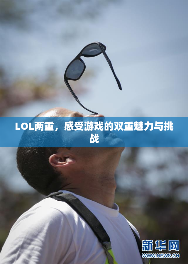 LOL两重，感受游戏的双重魅力与挑战