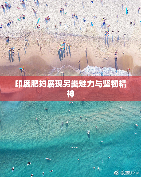 印度肥妇展现另类魅力与坚韧精神