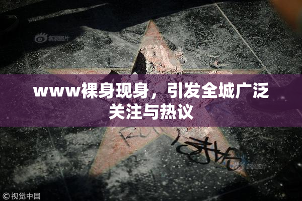 www裸身现身，引发全城广泛关注与热议