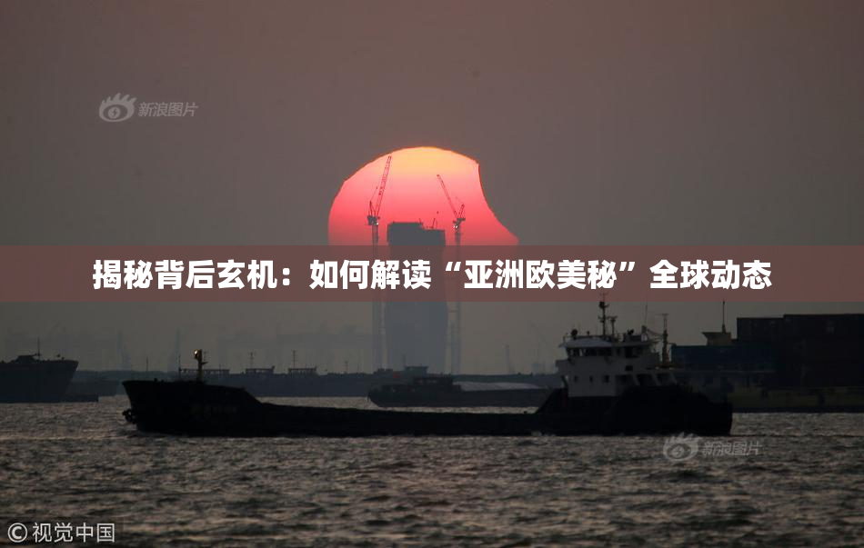 揭秘背后玄机：如何解读“亚洲欧美秘”全球动态