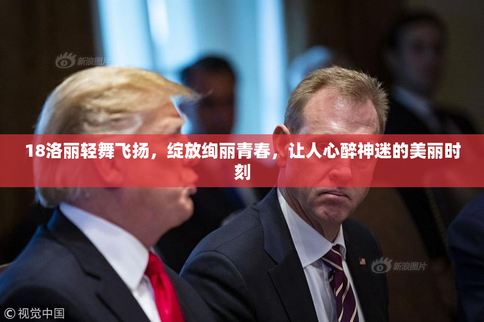 18洛丽轻舞飞扬，绽放绚丽青春，让人心醉神迷的美丽时刻