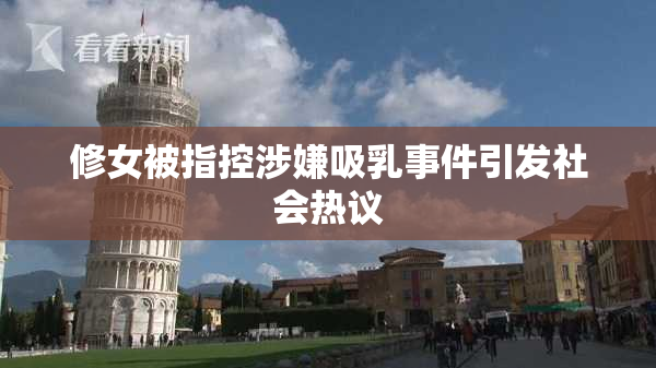 修女被指控涉嫌吸乳事件引发社会热议