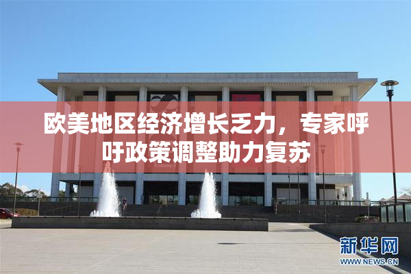 欧美地区经济增长乏力，专家呼吁政策调整助力复苏