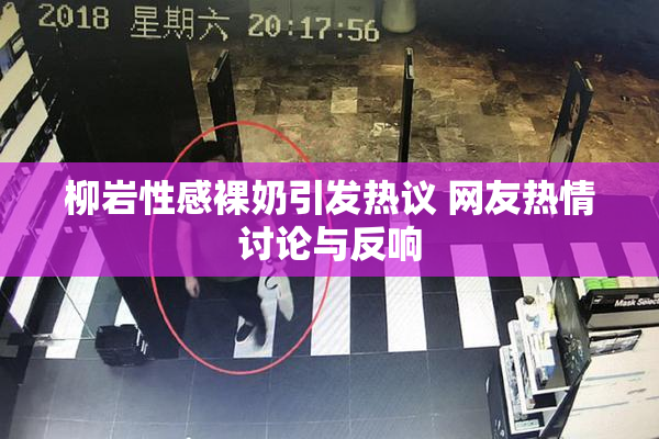 柳岩性感裸奶引发热议 网友热情讨论与反响