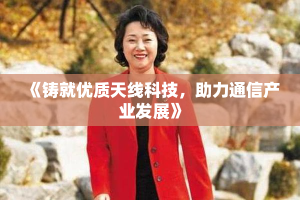 《铸就优质天线科技，助力通信产业发展》