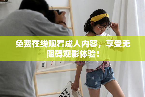 免费在线观看成人内容，享受无阻碍观影体验！