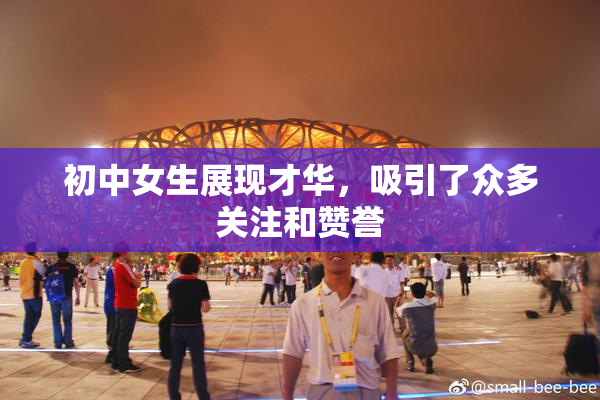初中女生展现才华，吸引了众多关注和赞誉