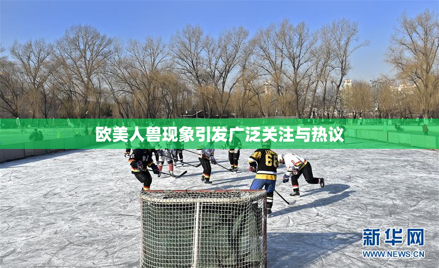 欧美人兽现象引发广泛关注与热议