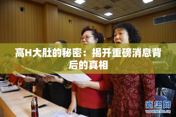 高H大肚的秘密：揭开重磅消息背后的真相
