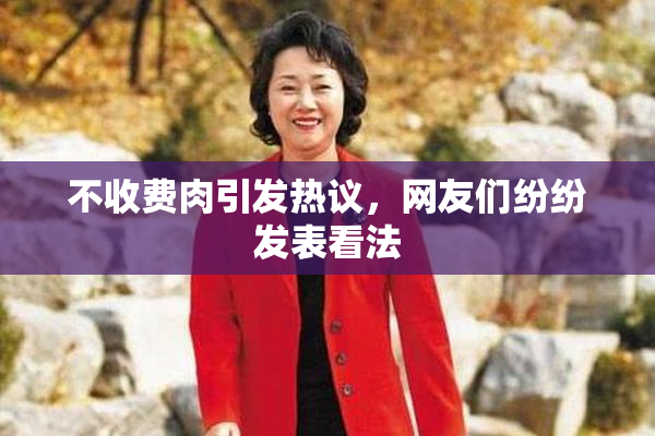 不收费肉引发热议，网友们纷纷发表看法