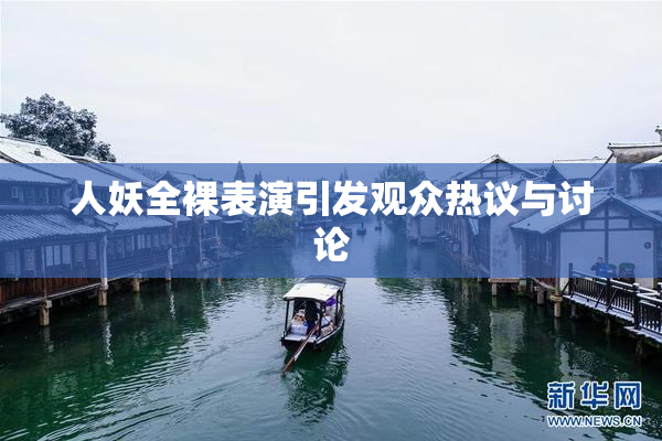 人妖全裸表演引发观众热议与讨论