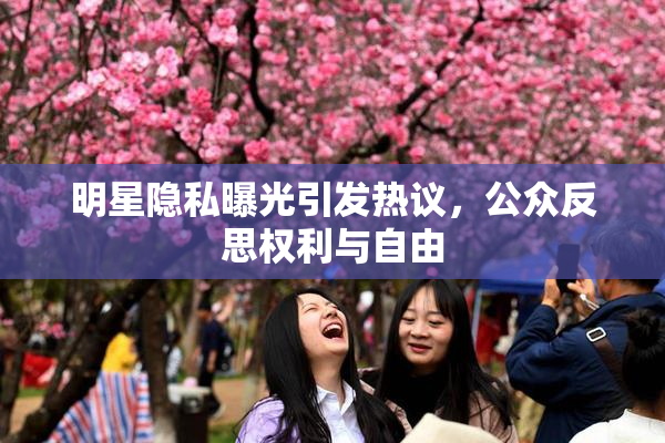 明星隐私曝光引发热议，公众反思权利与自由
