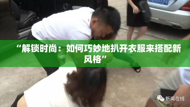 “解锁时尚：如何巧妙地扒开衣服来搭配新风格”