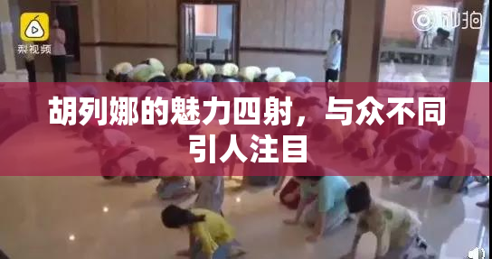 胡列娜的魅力四射，与众不同引人注目