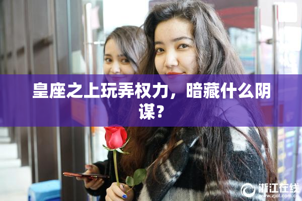 皇座之上玩弄权力，暗藏什么阴谋？