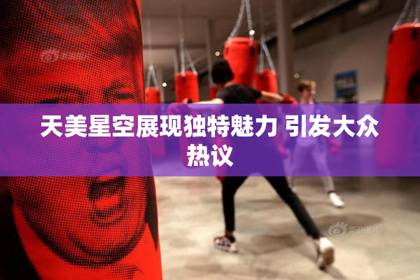 天美星空展现独特魅力 引发大众热议